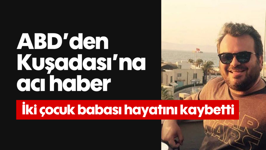 ABD'den Kuşadası'na Acı Haber: Cenk Altunayar Vefat Etti