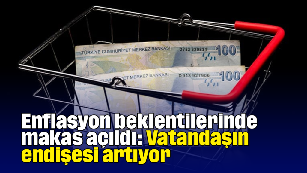 Enflasyon Beklentilerinde Makas Açıldı: Vatandaşın Endişesi Artıyor