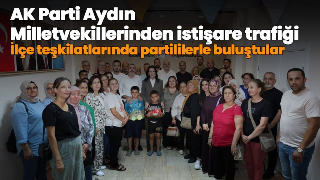 AK Parti Aydın Milletvekilleri İlçe Teşkilatlarıyla İstişare Toplantılarına Katıldı