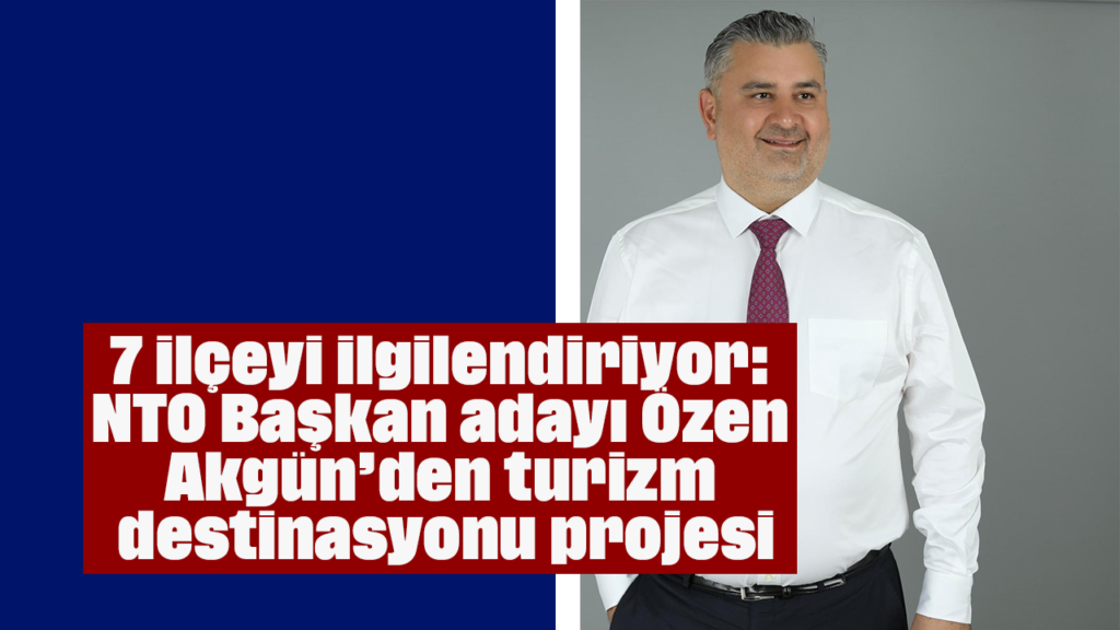 Aydın 7 İlçesi Turizm Destinasyonuna Dönüş: Özen Akgün Projesi