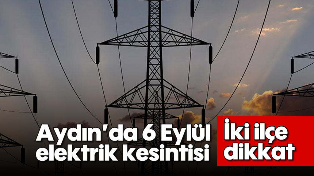 Aydın Bozdoğan ve Nazilli'de 6 Eylül Elektrik Kesintisi