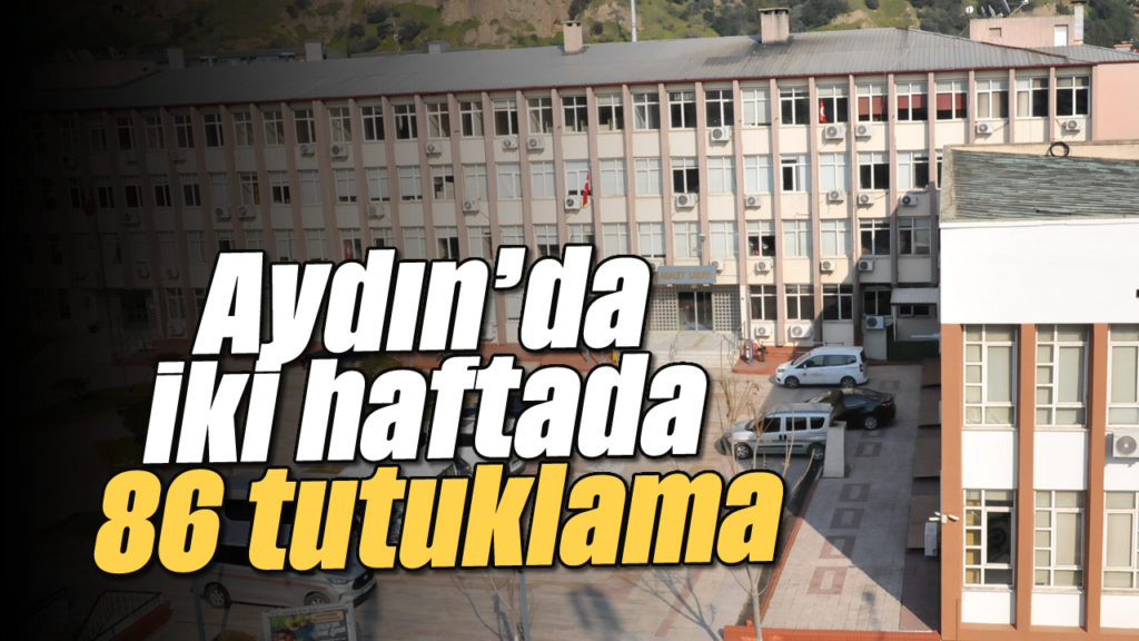 Aydın’da 2 Haftada 86 Kişi Tutuklandı: Emniyet Operasyonu