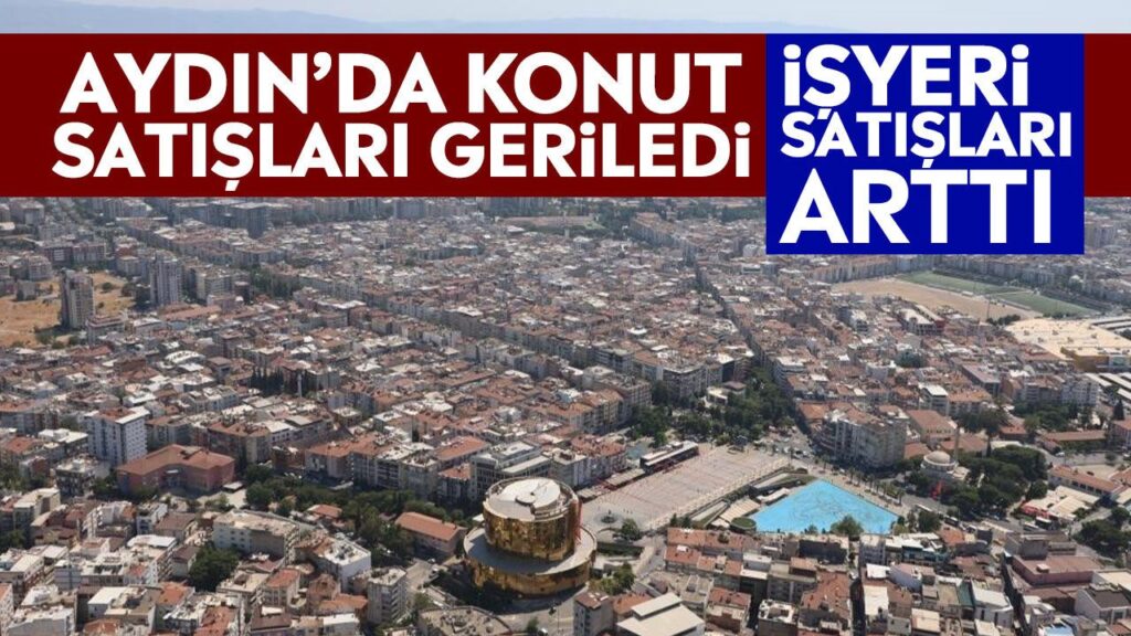 Aydın’da konut satışları yüzde 4,14 düşerken işyeri satışları %45 arttı