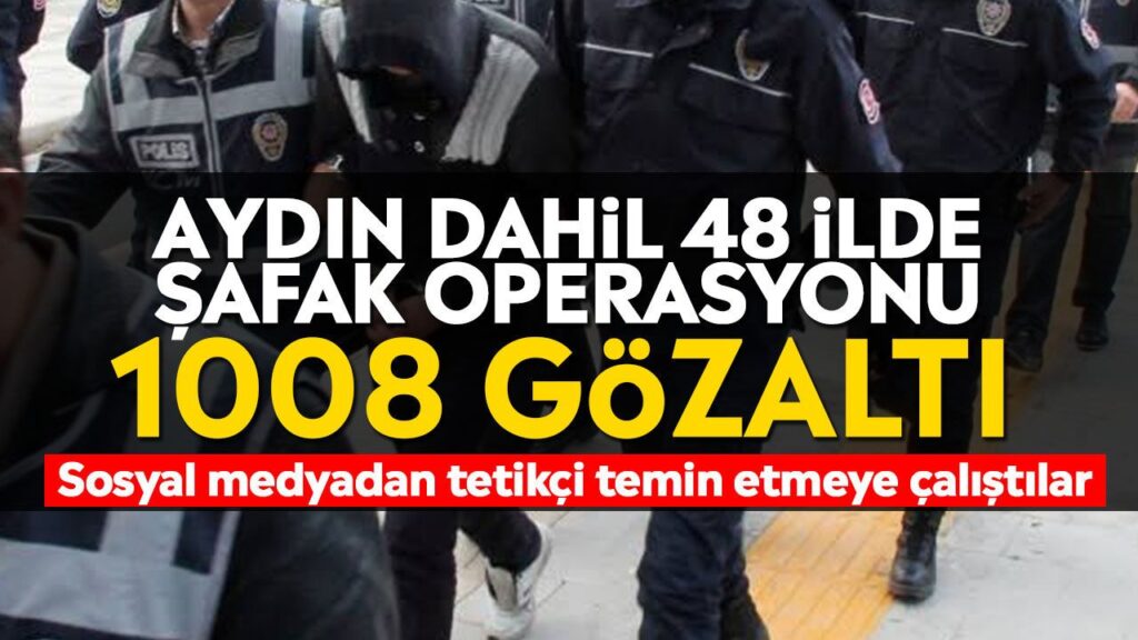 Aydın’da Şafak Operasyonu: 48 İlde 1008 Gözaltı Yeni Nesil