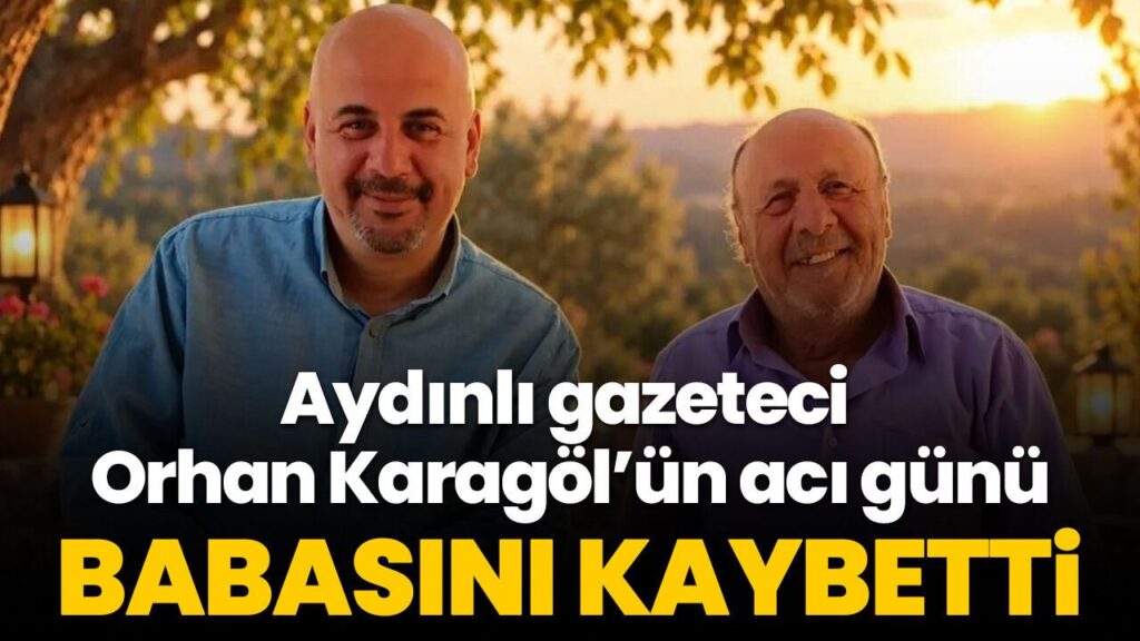 Aydınlı Gazeteci Orhan Karagöl Babasını Kaybetti: Aile ve Basın Camiası Yas Tutuyor