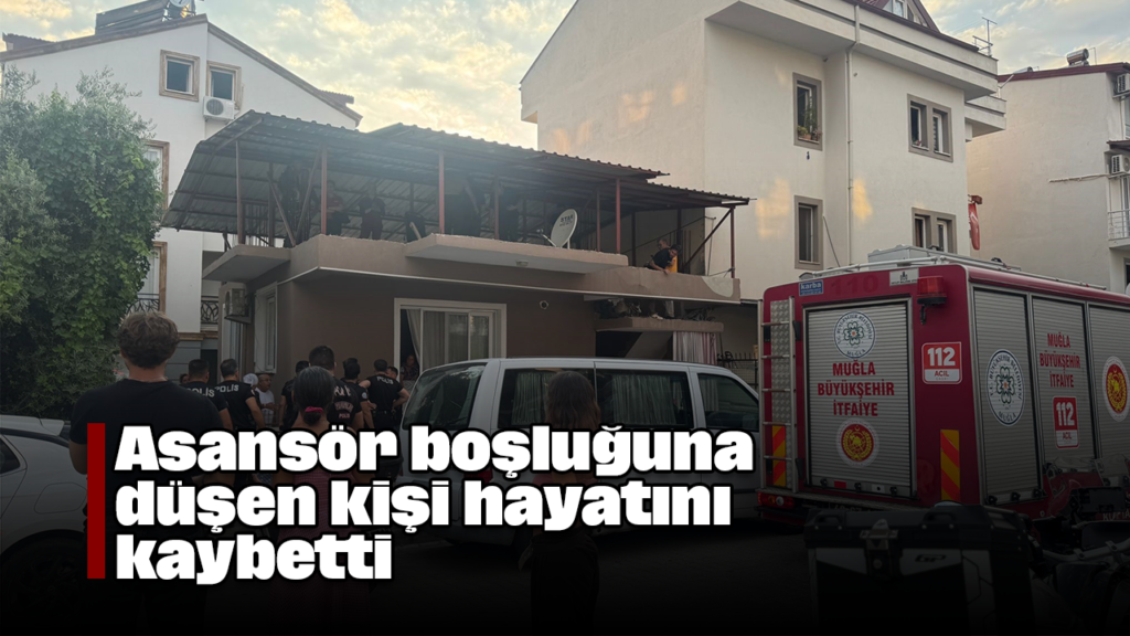 Fethiye'de Asansör Boşluğuna Düşen Durmuş Ünal Hayatını Kaybetti