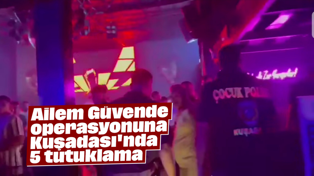Kuşadası'nda "Ailem Güvende" Operasyonu: 5 Kişi Tutuklandı