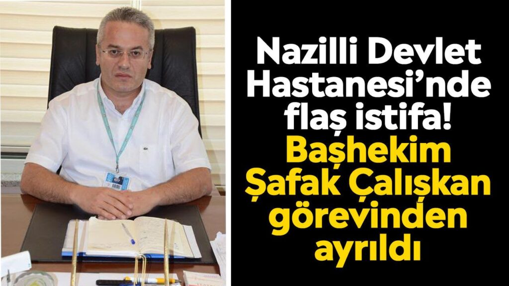 Nazilli Devlet Hastanesi Başhekimi Şafak Çalışkan İstifa Etti