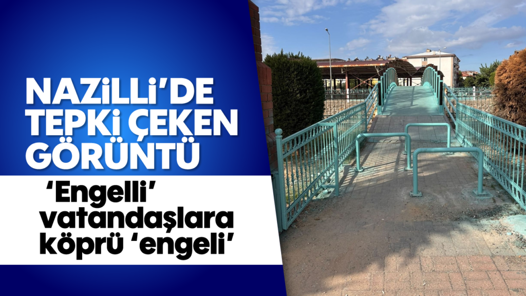 Nazilli Köprüsü Engelli Vatandaşları Kısıtlıyor