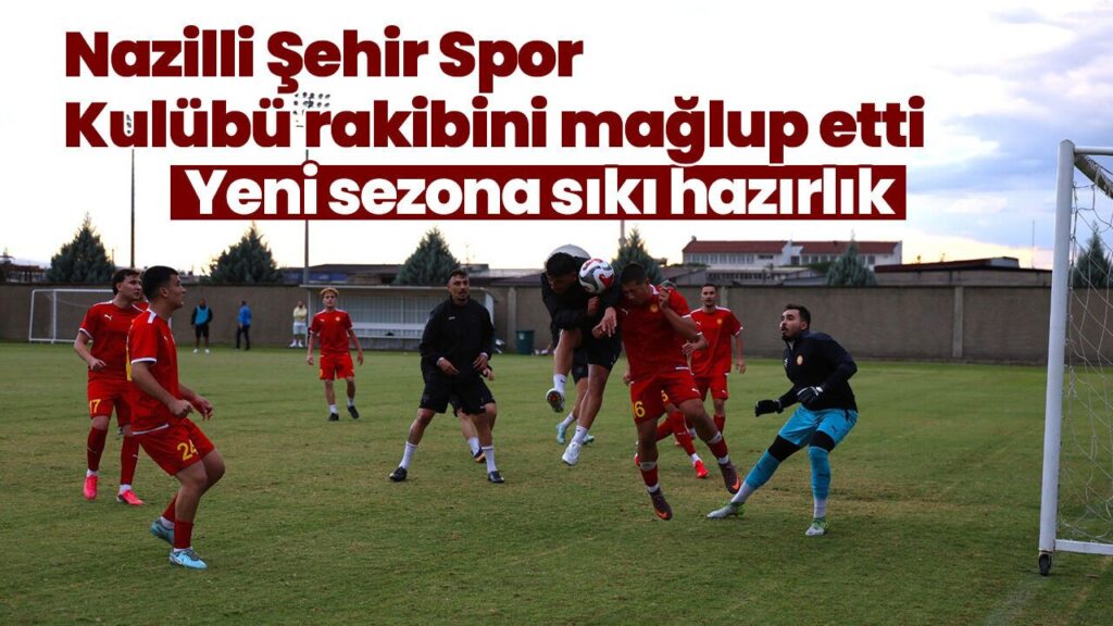 Nazilli Şehir Spor Kulübü 3-1 Galibiyetle Yeni Sezona Hazırlandı