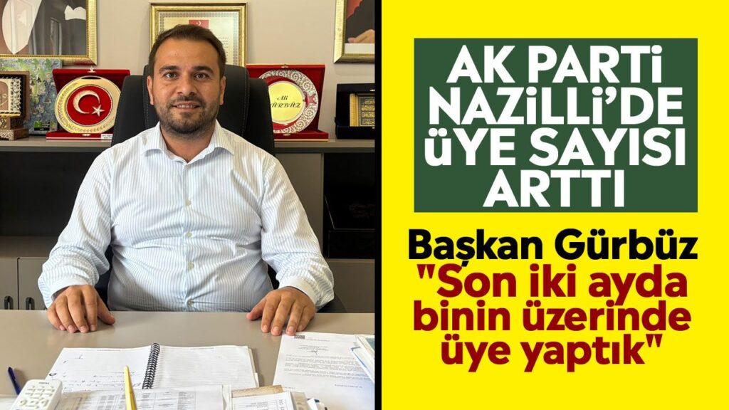 Nazilli’de AK Parti Üye Sayısı Bilen: Başkan Gürbüz, Son 2 Ayda Binin Üzerinde Üye Yaptık