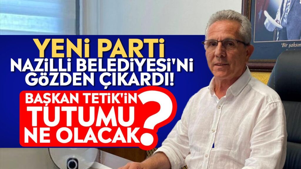 Nazilli'de Siyasi Kriz: YENİ Parti Başkan Tetik'i Gözden Çıkardı