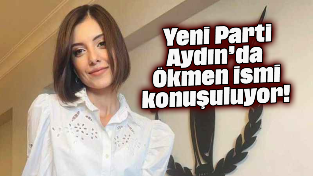 Yeni Parti Aydın’da Ökmen İsmi Gündemde: Genç Kadın Lider Adayı