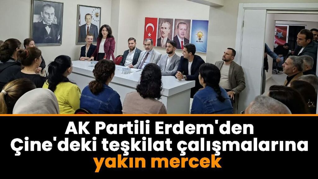 AK Parti Erdem, Çine’de Teşkilat Çalışmalarını Yakından İnceledi