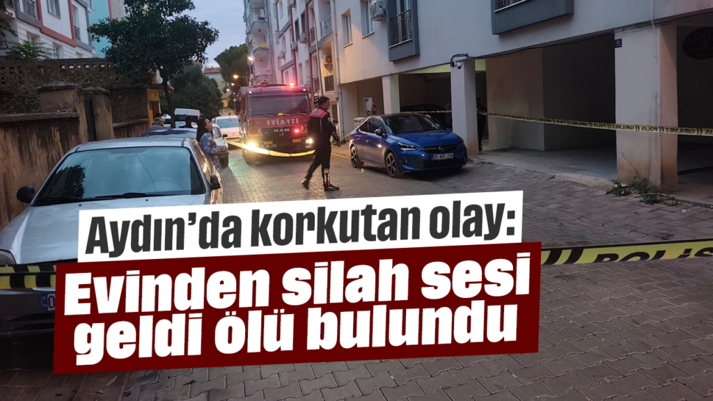 Aydın Efeler'de silah sesiyle korkutan olay: Ölü bulundu