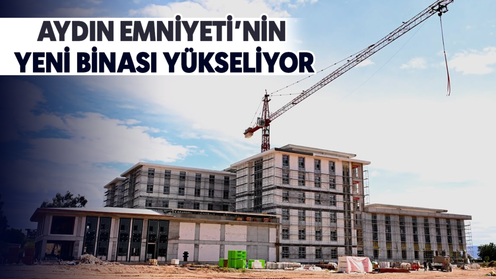 Aydın Emniyeti’nin 617 Milyon Liralık Yeni Binası Yükseliyor