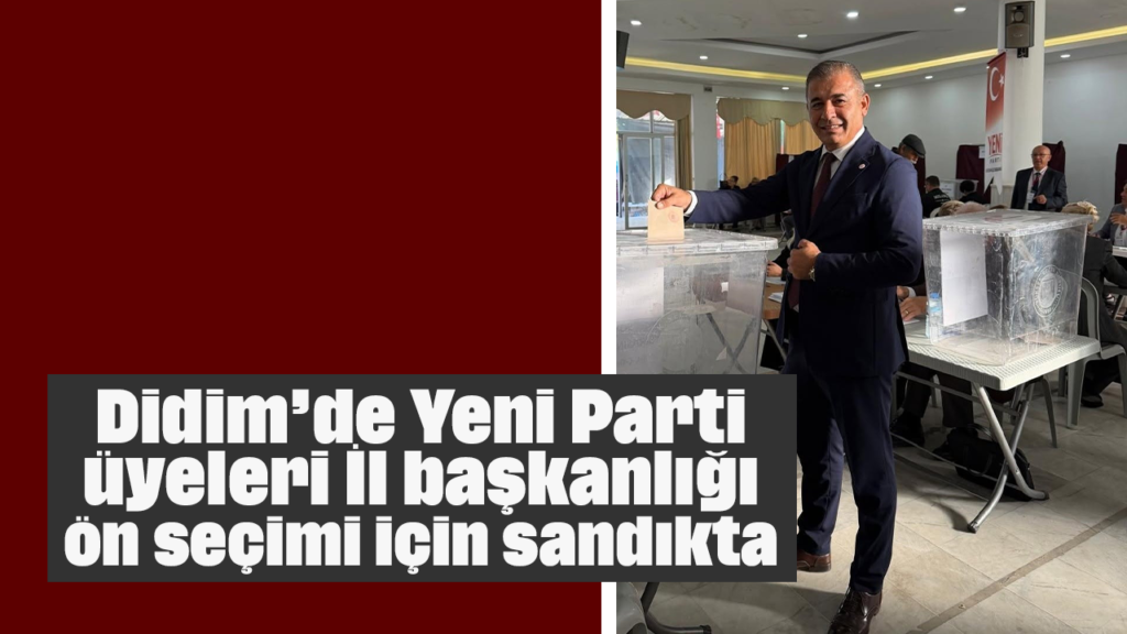 Didim'de Yeni Parti Aydın İl Başkanlığı Ön Seçimi Sandıkta Başladı