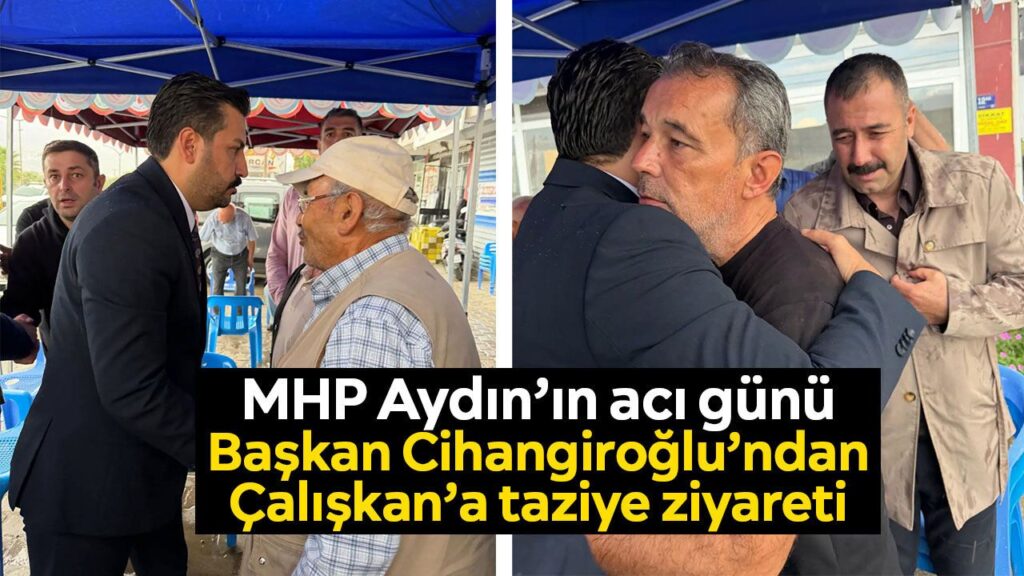 MHP Aydın İl Başkanı Cihangiroğlu, Çine’de Murat Çalışkan’ın annesine taziye ziyaretinde bulundu