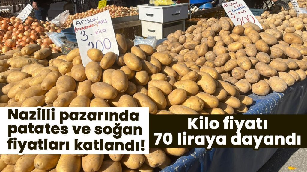 Nazilli Pazarında Patates ve Soğan Fiyatları 70 TL'ye Yükseldi