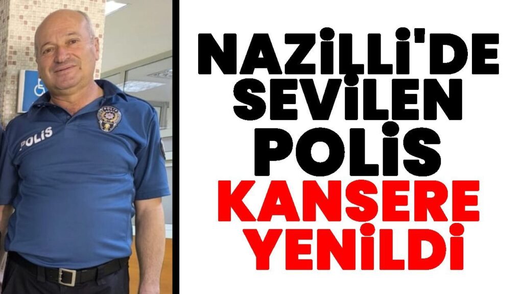 Nazilli Polis Memuru Pankreas Kanseriyle Mücadele Ederken Hayatını Kaybetti