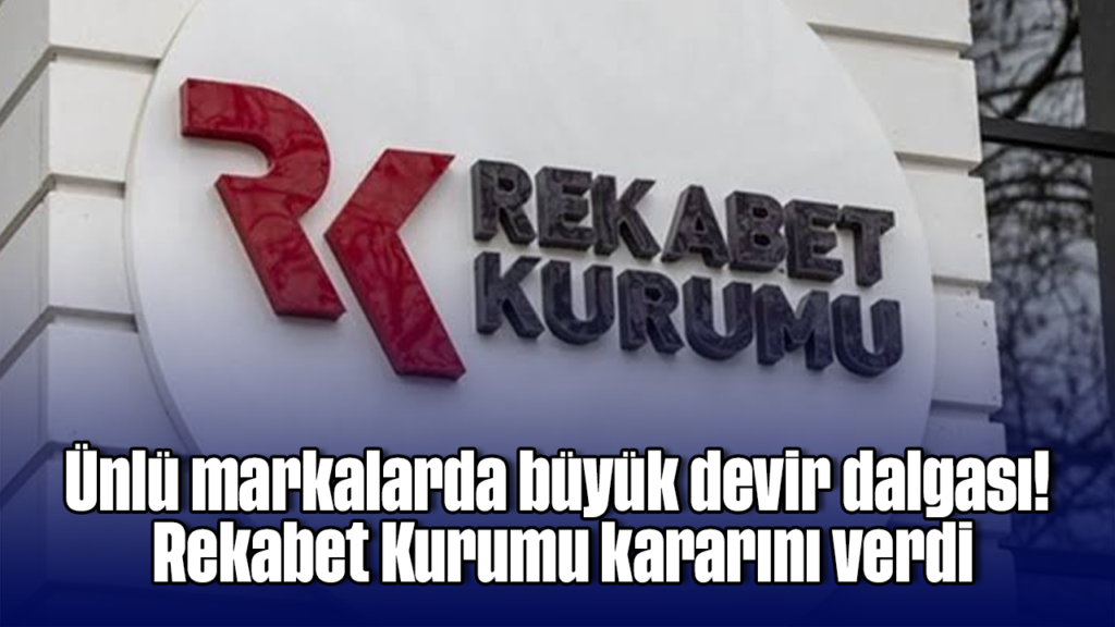 Rekabet Kurumu’nun Onayıyla Büyük Devir Dalgası: Markalar Kontrol Değişikliği