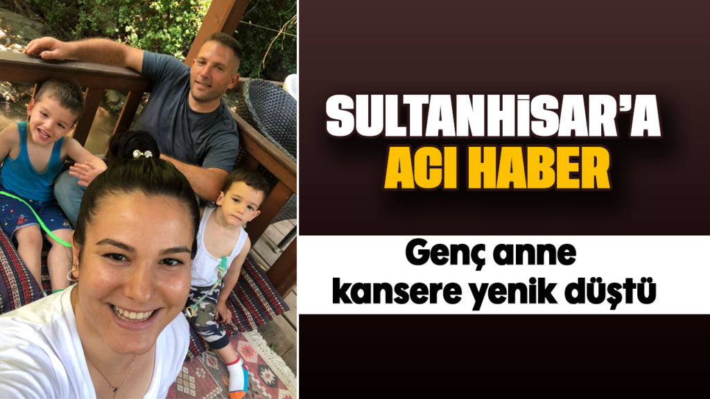 Sultanhisar'da genç anne kemik iliği kanseriyle kaybetti