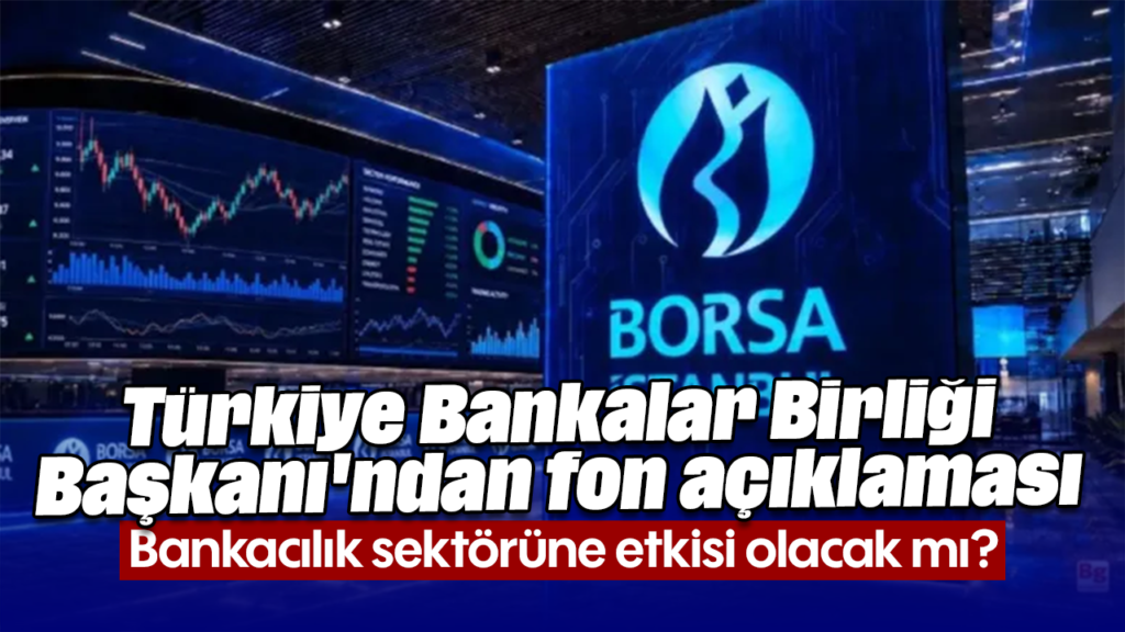 TBB Başkanı Çakar'dan Fon Açıklaması: Bankacılık Sektörüne Etkisi?