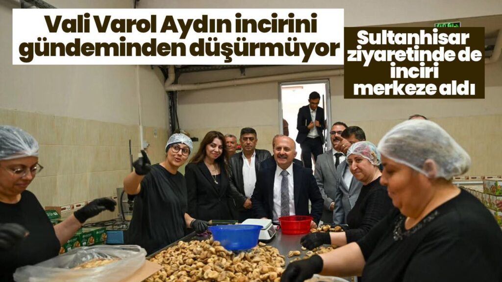Vali Varol, Aydın’ın İncirini Gündeme Çekti: Sultanhisar’da İşleme Tesisi Ziyareti