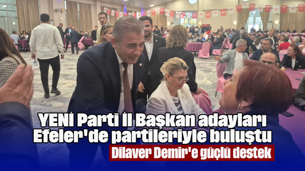 YENİ Parti Adayları Efeler'de Buluştu: Dilaver Demir'e Yoğun Destek