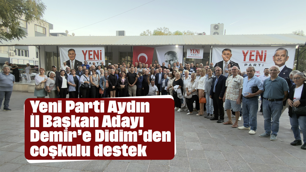 Yeni Parti Aydın İl Başkan Adayı Dilaver Demir’e Didim’den Coşkulu Destek